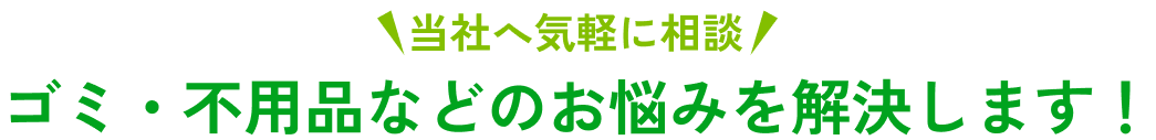 当社へ気軽に相談!ゴミ・不用品などのお悩みを解決します!